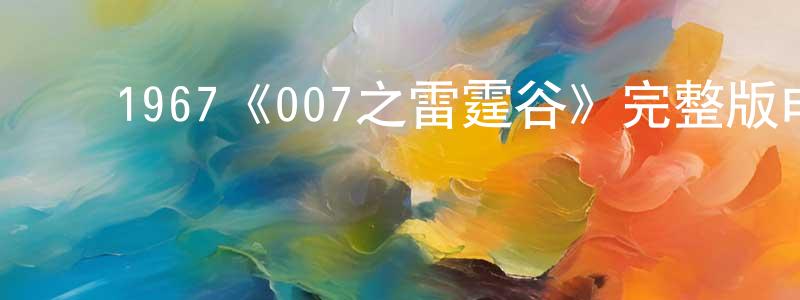 ﻿陈劲州发布﻿1967《007之雷霆谷》完整版电影/在线观看/百度云-美剧天堂